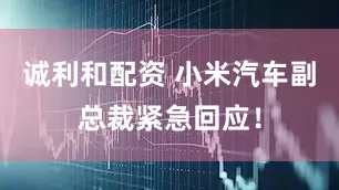 诚利和配资 小米汽车副总裁紧急回应！