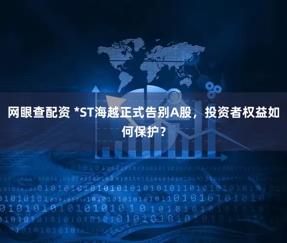 网眼查配资 *ST海越正式告别A股，投资者权益如何保护？